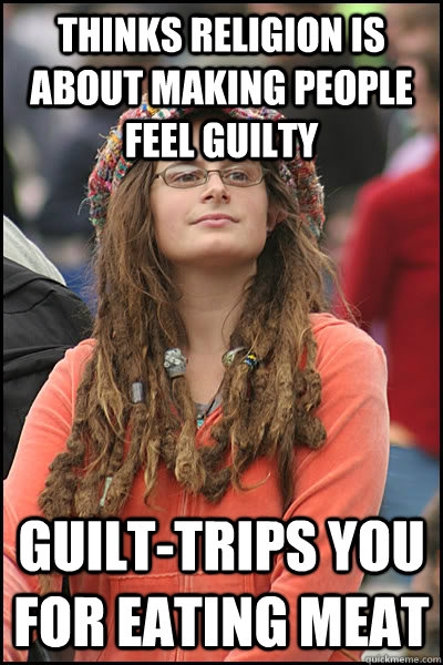 Thinks religion is about making people feel guilty Guilt-trips you for eating meat  College Liberal