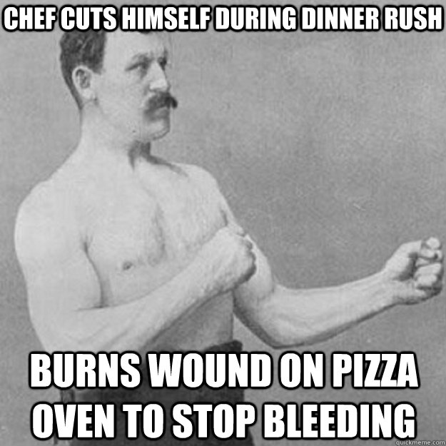 Chef cuts himself during dinner rush Burns wound on pizza oven to stop bleeding  overly manly man
