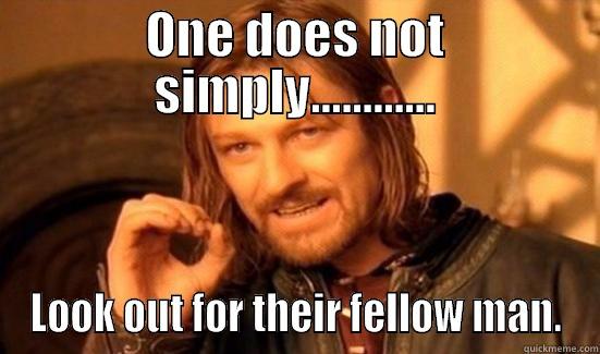 One does not simply be nice - ONE DOES NOT SIMPLY............ LOOK OUT FOR THEIR FELLOW MAN. Boromir