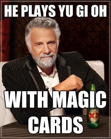He plays YU Gi oh  with magic cards  The Most Interesting Man In The World