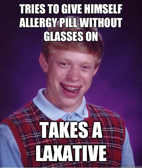 Tries to give himself allergy pill without glasses on Takes a laxative - Tries to give himself allergy pill without glasses on Takes a laxative  Bad Luck Brian