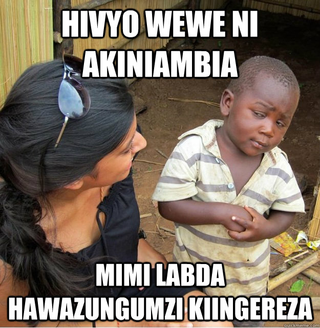Hivyo wewe ni akiniambia Mimi labda hawazungumzi Kiingereza  Skeptical Third World Kid