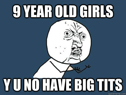 9 year old girls y u no have big tits  Y U No