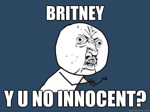 Britney y u no innocent?  Y U No