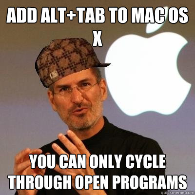 add alt+tab to Mac OS X you can only cycle through open programs  Scumbag Steve Jobs