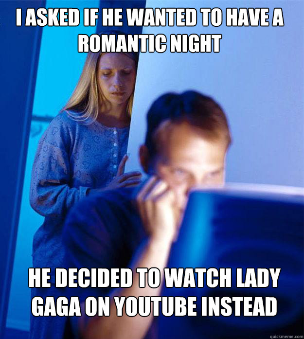 i aSKED IF HE WANTED TO HAVE A ROMANTIC NIGHT HE DECIDED TO WATCH LADY GAGA ON YOUTUBE INSTEAD  Redditors Wife
