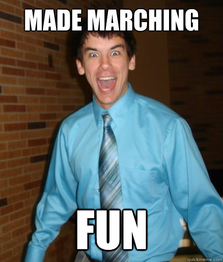made marching band fun  Brett Messenger