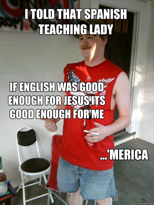 I told that spanish teaching lady If english was good enough for jesus its good enough for me ...'merica - I told that spanish teaching lady If english was good enough for jesus its good enough for me ...'merica  Redneck Randal