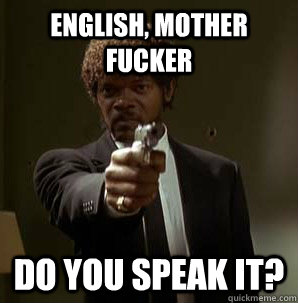 English, Mother Fucker Do you speak it?  Samuel L Pulp Fiction