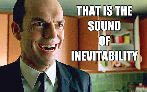 That is the sound
of inevitability - That is the sound
of inevitability  Agent Smith
