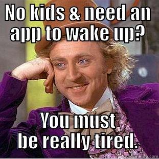 NO KIDS & NEED AN APP TO WAKE UP? YOU MUST BE REALLY TIRED. Condescending Wonka