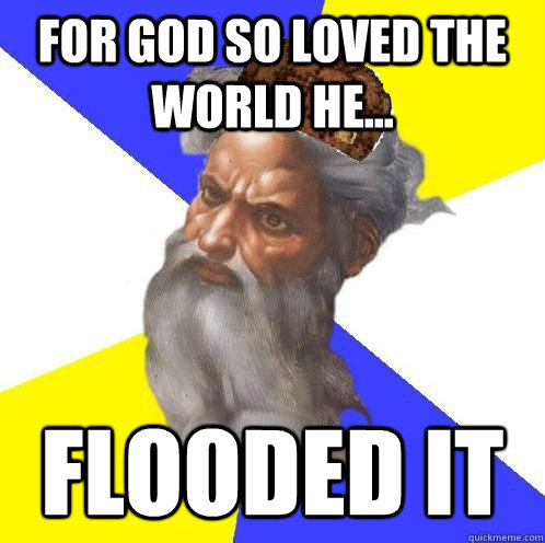 For god so loved the world he... FLOODED IT  Scumbag God