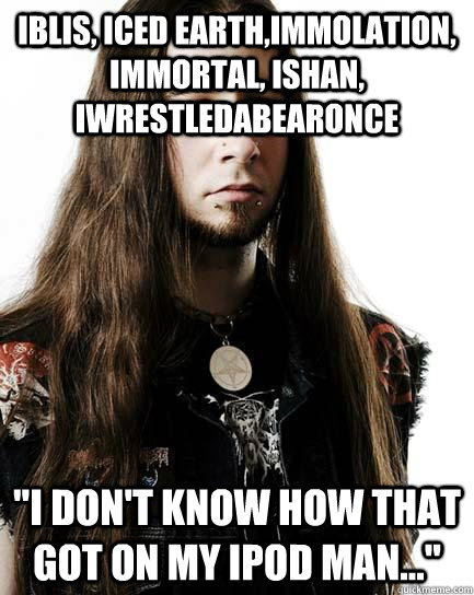 Iblis, Iced Earth,Immolation, Immortal, Ishan, Iwrestledabearonce 