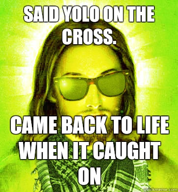 Said YOLO on the cross. Came back to life when it caught on - Said YOLO on the cross. Came back to life when it caught on  Misc