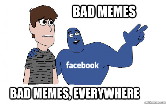 BAD MEMES BAD MEMES, EVERYWHERE - BAD MEMES BAD MEMES, EVERYWHERE  MEMES EVERYWHERE