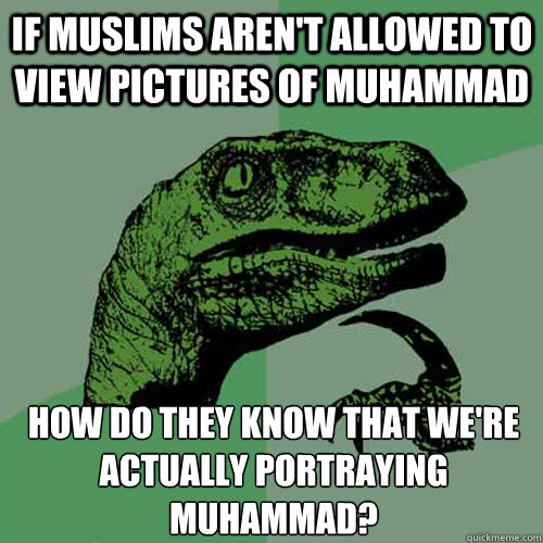 If Muslims aren't allowed to view pictures of Muhammad How do they know that we're actually portraying muhammad? - If Muslims aren't allowed to view pictures of Muhammad How do they know that we're actually portraying muhammad?  Philosoraptor