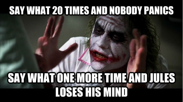 SAY WHAT 20 TIMES AND NOBODY PANICS SAY WHAT ONE MORE TIME AND JULES LOSES HIS MIND  Joker Mind Loss