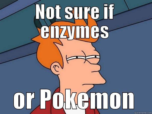Biochem at cmcc - NOT SURE IF ENZYMES OR POKEMON Futurama Fry