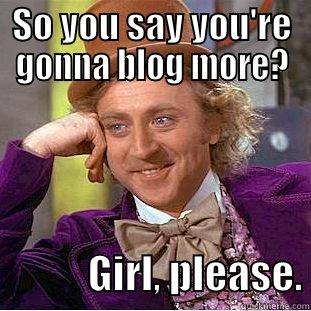 SO YOU SAY YOU'RE GONNA BLOG MORE?             GIRL, PLEASE. Condescending Wonka