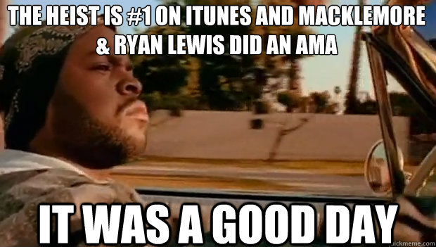 The Heist is #1 on iTunes and Macklemore & Ryan Lewis did an AMA IT WAS A GOOD DAY  It was a good day