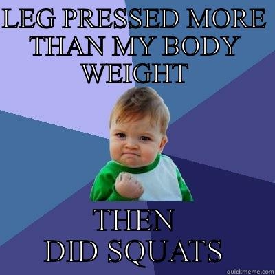 LEG PRESSED MORE THAN MY BODY WEIGHT THEN DID SQUATS Success Kid