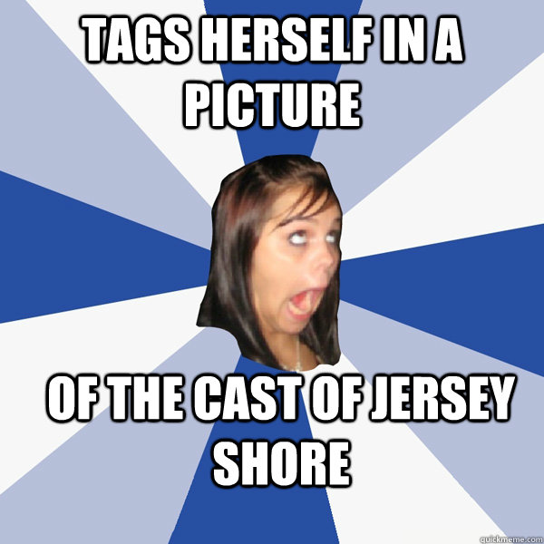 Tags herself in a picture of the cast of jersey shore  Annoying Facebook Girl