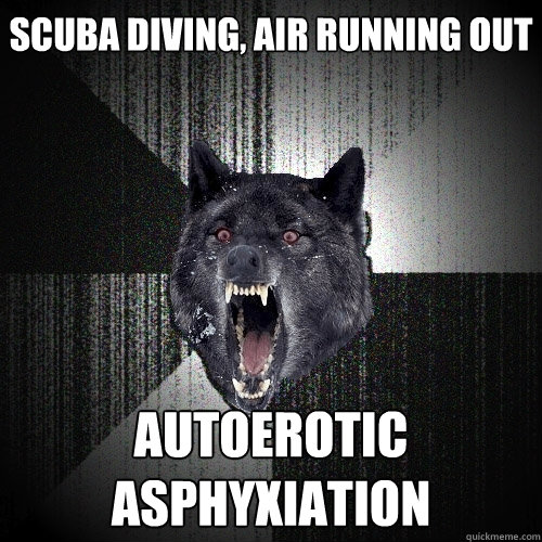 scuba diving, air running out autoerotic asphyxiation  Insanity Wolf