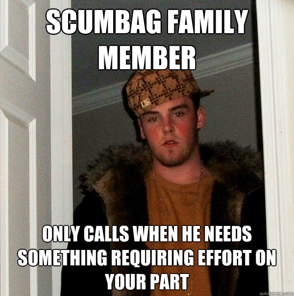 scumbag family member only calls when he needs something requiring effort on your part  Scumbag Steve