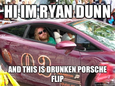 Hi Im Ryan Dunn  And this is drunken Porsche flip  