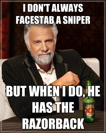 I don't always facestab a sniper But when I do, he has the razorback  The Most Interesting Man In The World