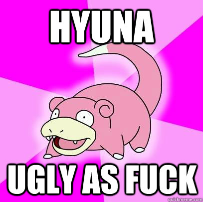 HYUNA UGLY AS FUCK  Slowpoke