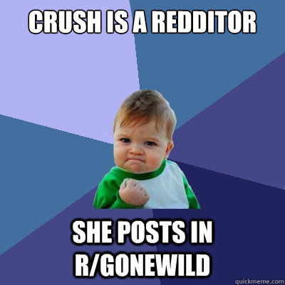 Crush is a redditor she posts in r/gonewild  Success Kid
