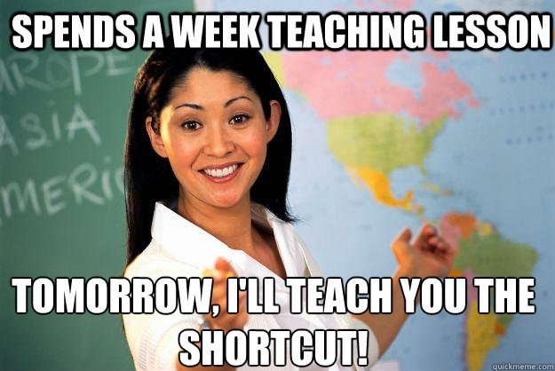 Spends a week teaching lesson Tomorrow, I'll teach you the shortcut! - Spends a week teaching lesson Tomorrow, I'll teach you the shortcut!  Unhelpful High School Teacher