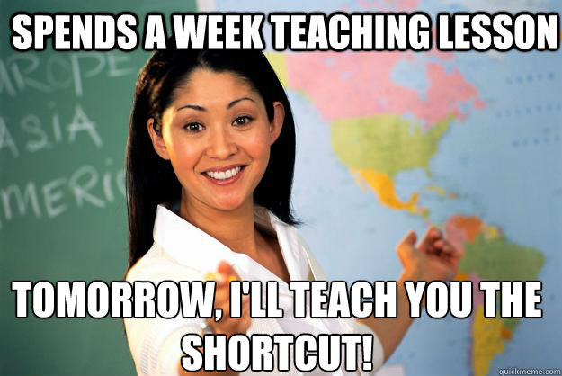 Spends a week teaching lesson Tomorrow, I'll teach you the shortcut!  Unhelpful High School Teacher