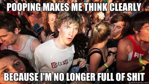 pooping makes me think clearly because i'm no longer full of shit  Sudden Clarity Clarence