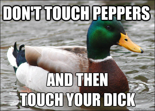 Don't touch Peppers and then
touch your dick  Actual Advice Mallard