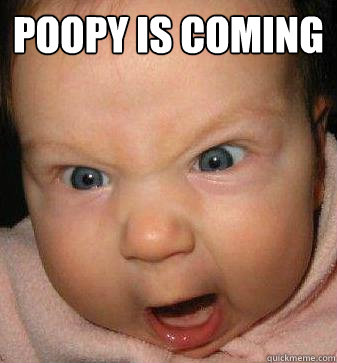 poopy is coming  - poopy is coming   Angry baby