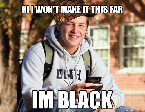 
Hi i won't make it this far im black  College Freshman