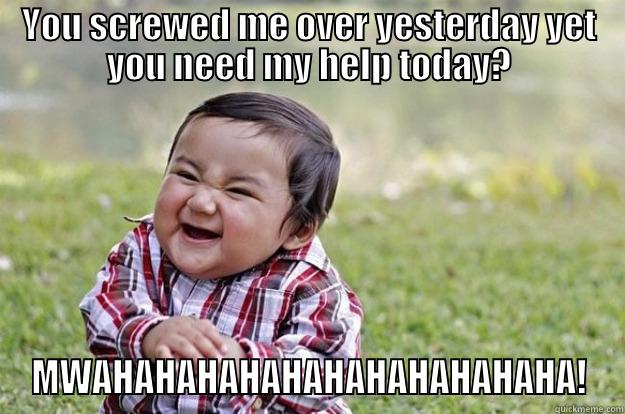 Work Revenge - YOU SCREWED ME OVER YESTERDAY YET YOU NEED MY HELP TODAY? MWAHAHAHAHAHAHAHAHAHAHAHA! Evil Toddler