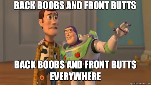 Back boobs and front butts Back boobs and front butts everywhere  Everywhere