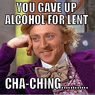 YOU GAVE UP ALCOHOL FOR LENT CHA-CHING............ Condescending Wonka