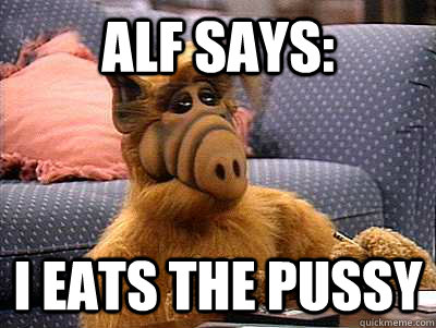 Alf Says: I Eats the Pussy  