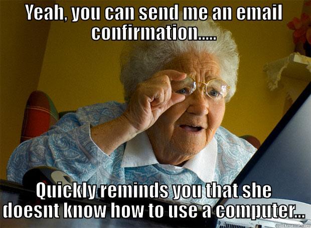 YEAH, YOU CAN SEND ME AN EMAIL CONFIRMATION..... QUICKLY REMINDS YOU THAT SHE DOESNT KNOW HOW TO USE A COMPUTER... Grandma finds the Internet