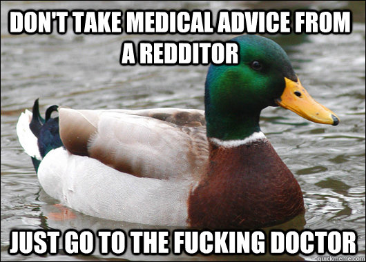 don't take medical advice from a redditor just go to the fucking doctor - don't take medical advice from a redditor just go to the fucking doctor  Actual Advice Mallard