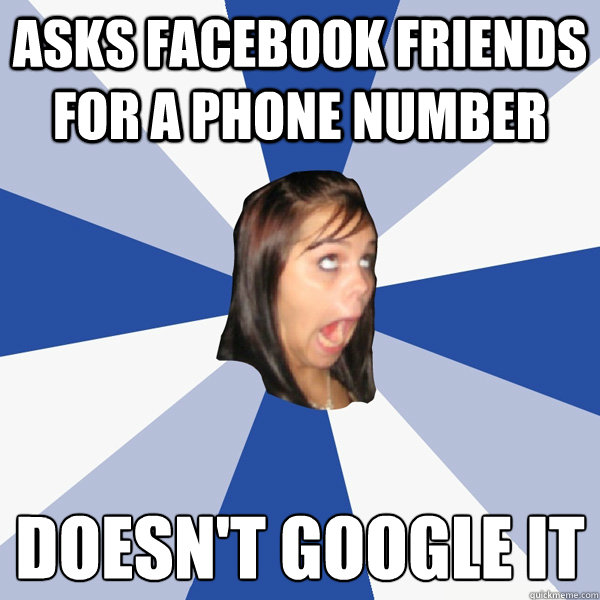 Asks Facebook friends for a phone number doesn't google it   - Asks Facebook friends for a phone number doesn't google it    Annoying Facebook Girl