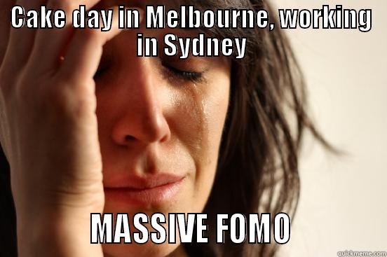 CAKE DAY IN MELBOURNE, WORKING IN SYDNEY             MASSIVE FOMO             First World Problems