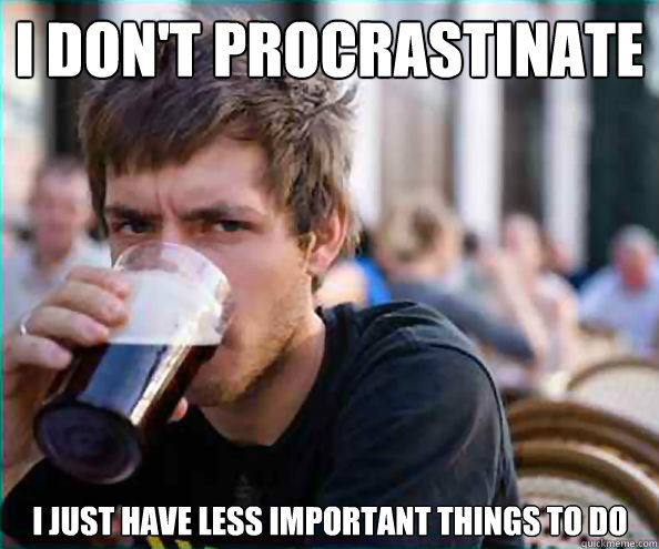 I don't procrastinate I just have less important things to do  Lazy College Senior