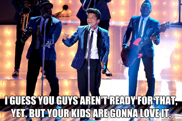  I guess you guys aren't ready for that, yet. But your kids are gonna love it.  -  I guess you guys aren't ready for that, yet. But your kids are gonna love it.   Bruno to the future