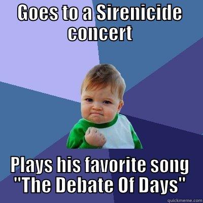 Goes to a Sirenicide concert. Plays his favorite song 