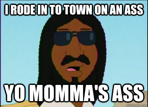 I rode in to town on an ass yo momma's ass  Black Jesus